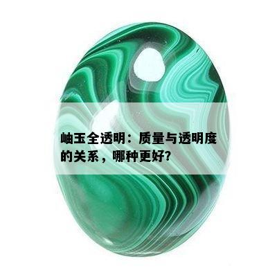 岫玉全透明：质量与透明度的关系，哪种更好？