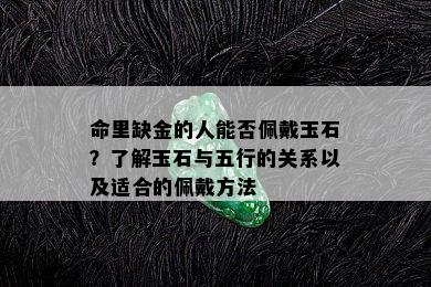 命里缺金的人能否佩戴玉石？了解玉石与五行的关系以及适合的佩戴方法