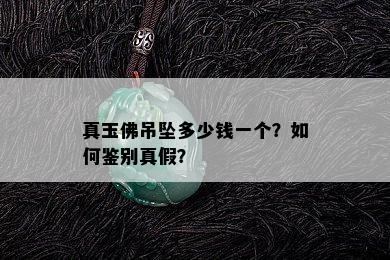 真玉佛吊坠多少钱一个？如何鉴别真假？