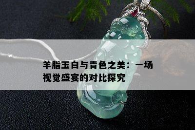 羊脂玉白与青色之美：一场视觉盛宴的对比探究