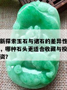 新探索玉石与诸石的差异性，哪种石头更适合收藏与投资？