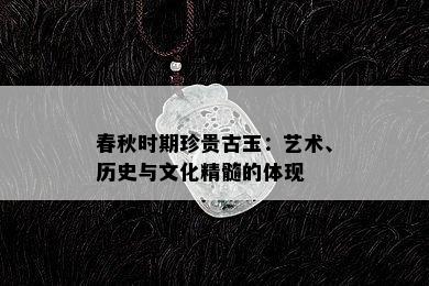 春秋时期珍贵古玉：艺术、历史与文化精髓的体现