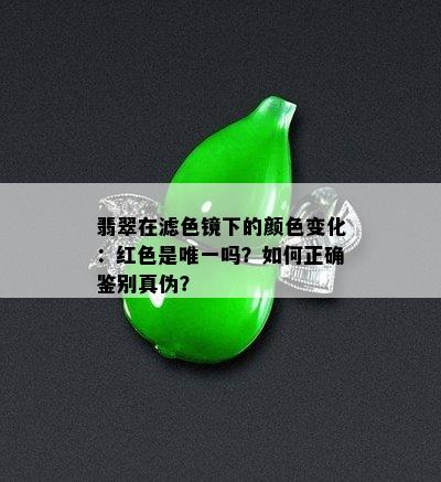 翡翠在滤色镜下的颜色变化：红色是唯一吗？如何正确鉴别真伪？