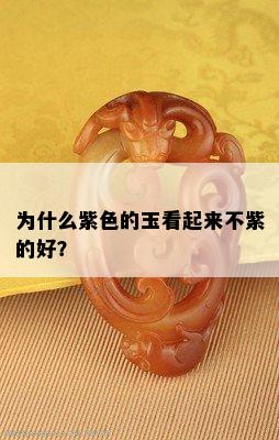 为什么紫色的玉看起来不紫的好？