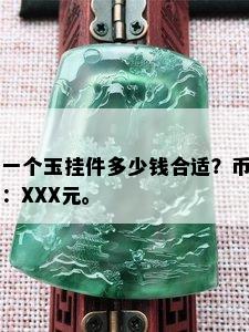 一个玉挂件多少钱合适？币：XXX元。