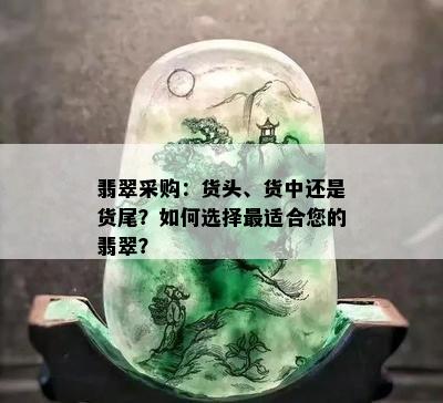 翡翠采购：货头、货中还是货尾？如何选择最适合您的翡翠？