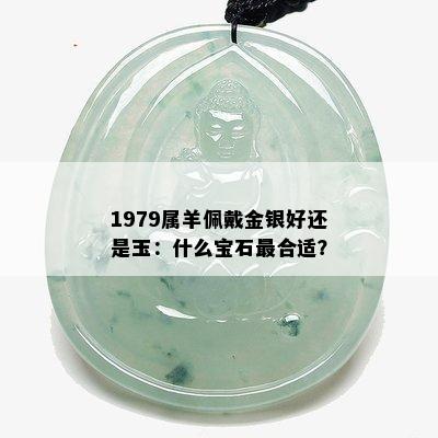 1979属羊佩戴金银好还是玉：什么宝石最合适？