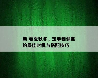 新 春夏秋冬，玉手镯佩戴的更佳时机与搭配技巧