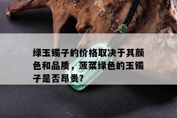 绿玉镯子的价格取决于其颜色和品质，菠菜绿色的玉镯子是否昂贵？