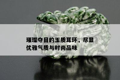 璀璨夺目的玉质耳环，尽显优雅气质与时尚品味