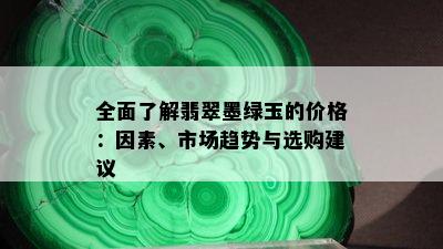 全面了解翡翠墨绿玉的价格：因素、市场趋势与选购建议