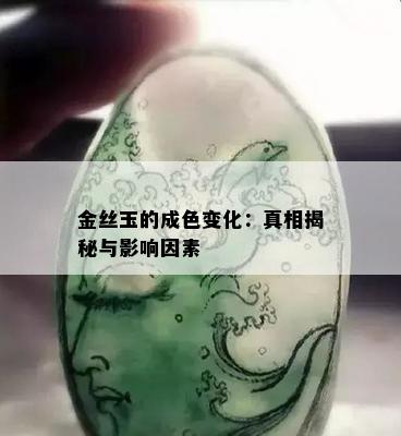 金丝玉的成色变化：真相揭秘与影响因素