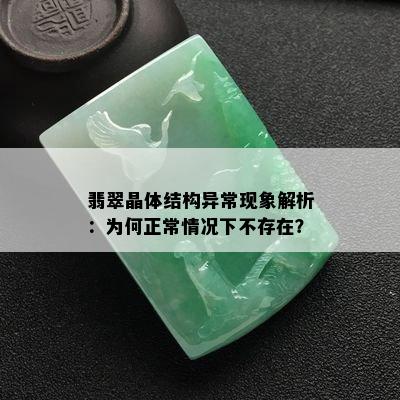 翡翠晶体结构异常现象解析：为何正常情况下不存在？