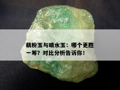 藕粉玉与晴水玉：哪个更胜一筹？对比分析告诉你！