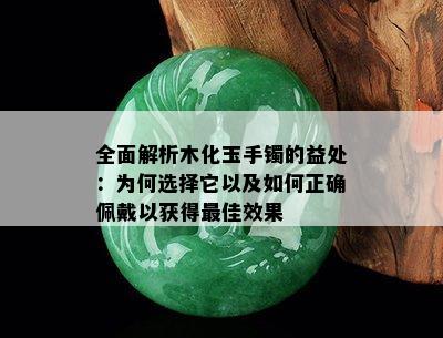 全面解析木化玉手镯的益处：为何选择它以及如何正确佩戴以获得更佳效果