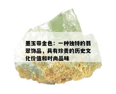 墨玉带金色：一种独特的翡翠饰品，具有珍贵的历史文化价值和时尚品味