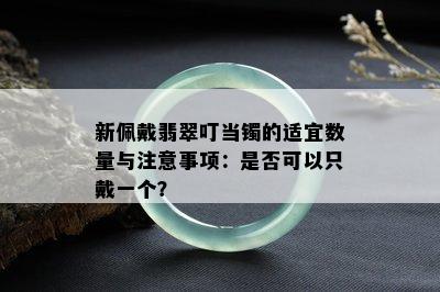 新佩戴翡翠叮当镯的适宜数量与注意事项：是否可以只戴一个？