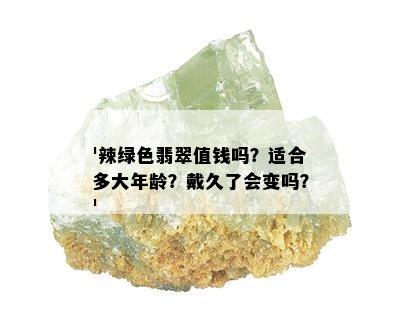 '辣绿色翡翠值钱吗？适合多大年龄？戴久了会变吗？'