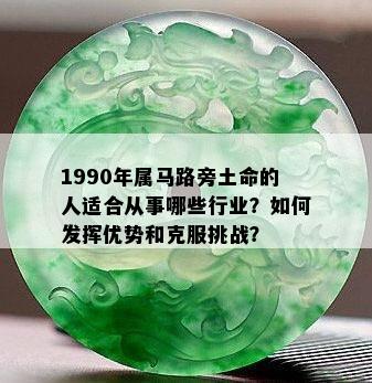 1990年属马路旁土命的人适合从事哪些行业？如何发挥优势和克服挑战？