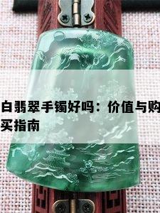 白翡翠手镯好吗：价值与购买指南