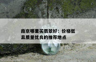 南京哪里买翡翠好：价格低且质量优良的推荐地点