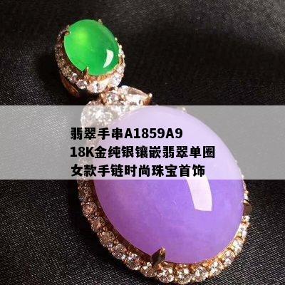 翡翠手串A1859A9 18K金纯银镶嵌翡翠单圈女款手链时尚珠宝首饰