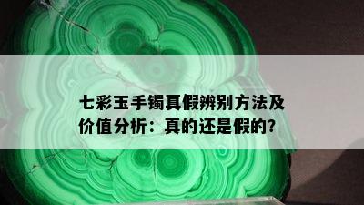 七彩玉手镯真假辨别方法及价值分析：真的还是假的？