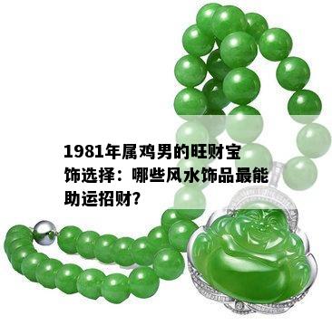 1981年属鸡男的旺财宝饰选择：哪些风水饰品最能助运招财？