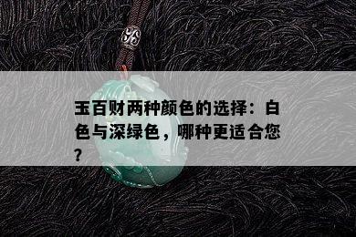 玉百财两种颜色的选择：白色与深绿色，哪种更适合您？