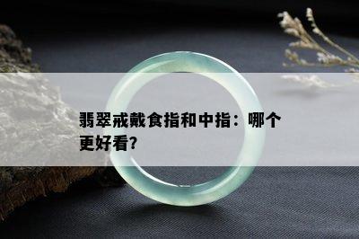 翡翠戒戴食指和中指：哪个更好看？