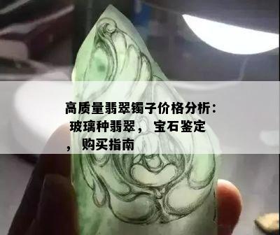 高质量翡翠镯子价格分析： 玻璃种翡翠， 宝石鉴定， 购买指南