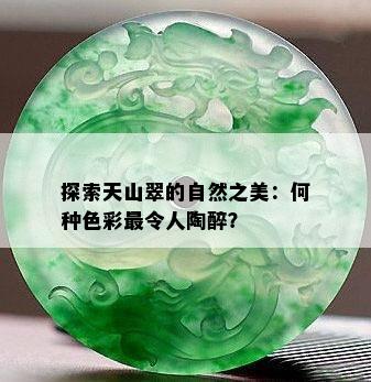 探索天山翠的自然之美：何种色彩最令人陶醉？