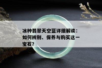 冰种翡翠天空蓝详细解读：如何辨别、保养与购买这一宝石？