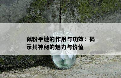 藕粉手链的作用与功效：揭示其神秘的魅力与价值