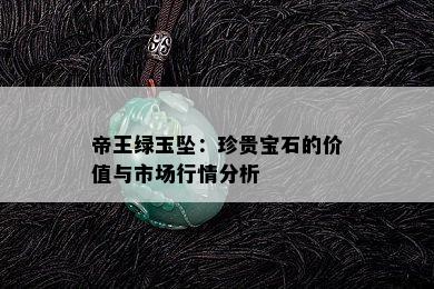 帝王绿玉坠：珍贵宝石的价值与市场行情分析