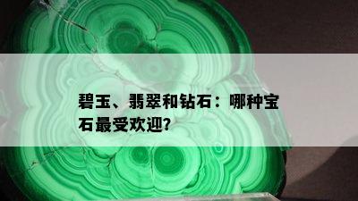 碧玉、翡翠和钻石：哪种宝石更受欢迎？