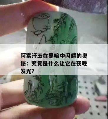 阿富汗玉在黑暗中闪耀的奥秘：究竟是什么让它在夜晚发光？