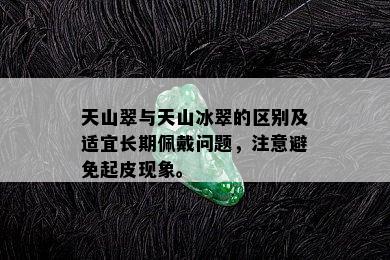 天山翠与天山冰翠的区别及适宜长期佩戴问题，注意避免起皮现象。