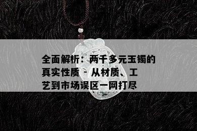 全面解析：两千多元玉镯的真实性质 - 从材质、工艺到市场误区一网打尽