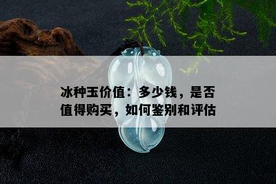 冰种玉价值：多少钱，是否值得购买，如何鉴别和评估