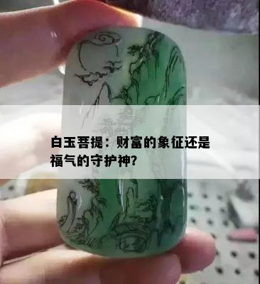 白玉菩提：财富的象征还是福气的守护神？