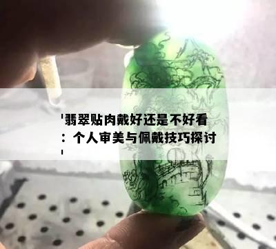 '翡翠贴肉戴好还是不好看：个人审美与佩戴技巧探讨'