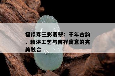 福禄寿三彩翡翠：千年古韵、精湛工艺与吉祥寓意的完美融合