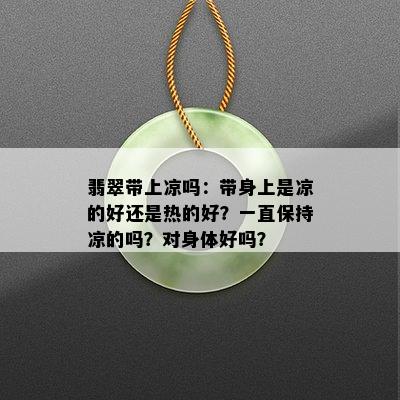 翡翠带上凉吗：带身上是凉的好还是热的好？一直保持凉的吗？对身体好吗？