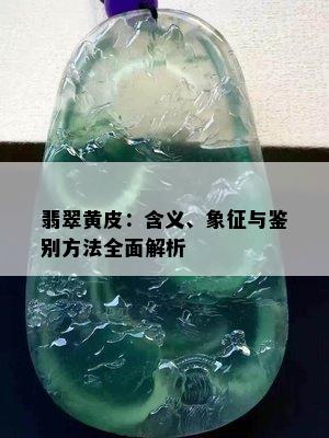 翡翠黄皮：含义、象征与鉴别方法全面解析