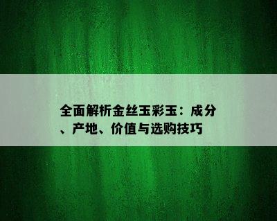 全面解析金丝玉彩玉：成分、产地、价值与选购技巧