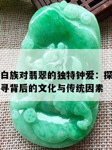 白族对翡翠的独特钟爱：探寻背后的文化与传统因素