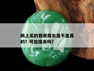 网上买的翡翠原石是不是真的？可信度高吗？