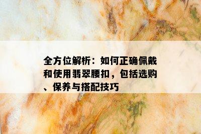 全方位解析：如何正确佩戴和使用翡翠腰扣，包括选购、保养与搭配技巧