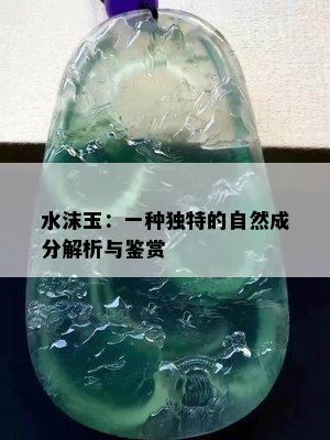 水沫玉：一种独特的自然成分解析与鉴赏